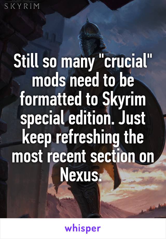 Still so many "crucial" mods need to be formatted to Skyrim special edition. Just keep refreshing the most recent section on Nexus. 