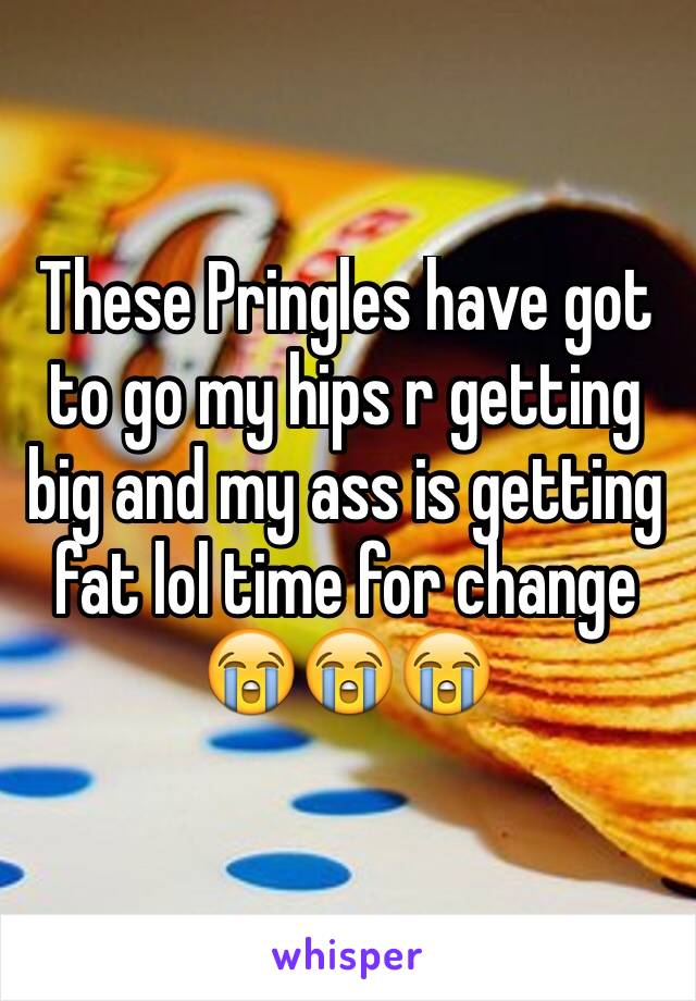 These Pringles have got to go my hips r getting big and my ass is getting fat lol time for change 😭😭😭