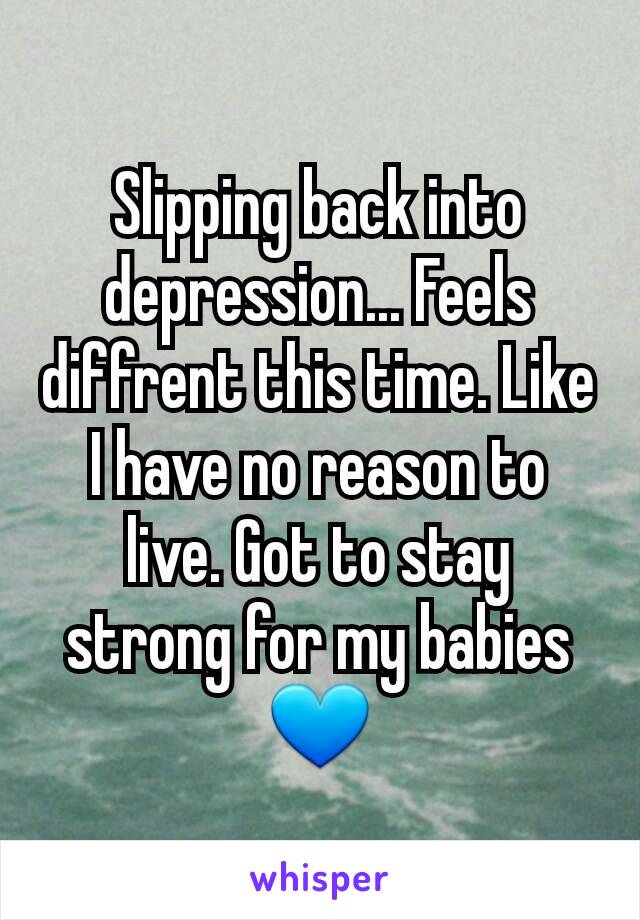 Slipping back into depression... Feels diffrent this time. Like I have no reason to live. Got to stay strong for my babies 💙