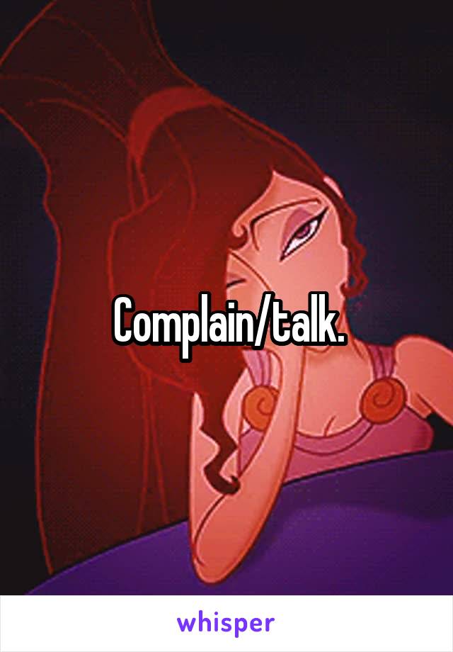 Complain/talk.