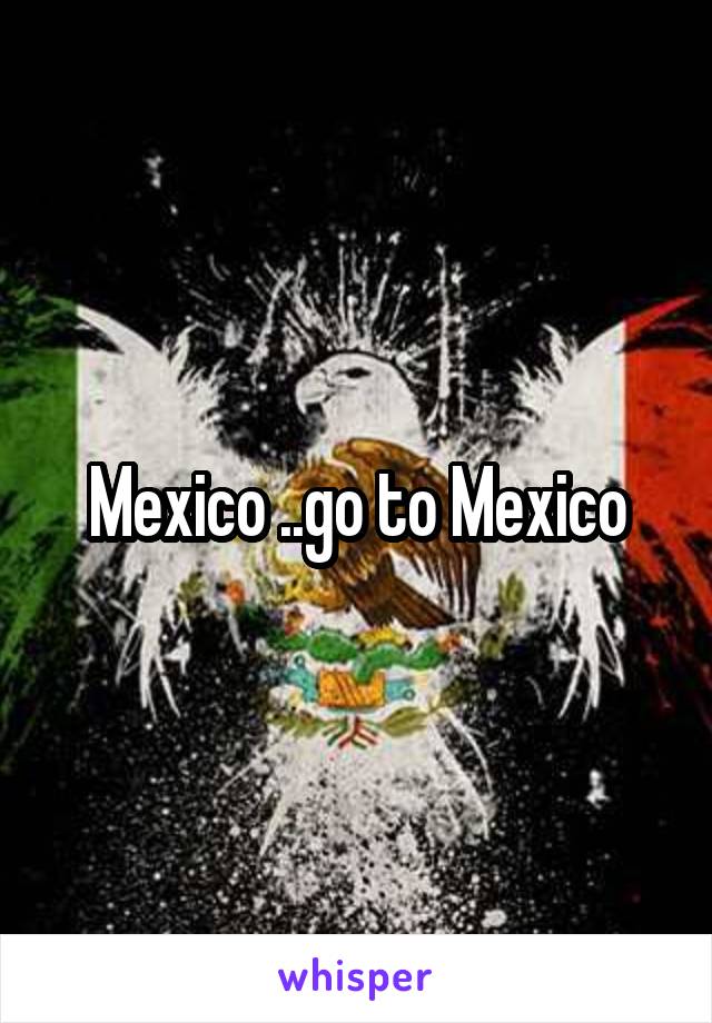  Mexico ..go to Mexico 