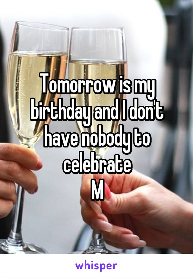 Tomorrow is my birthday and I don't have nobody to celebrate
M