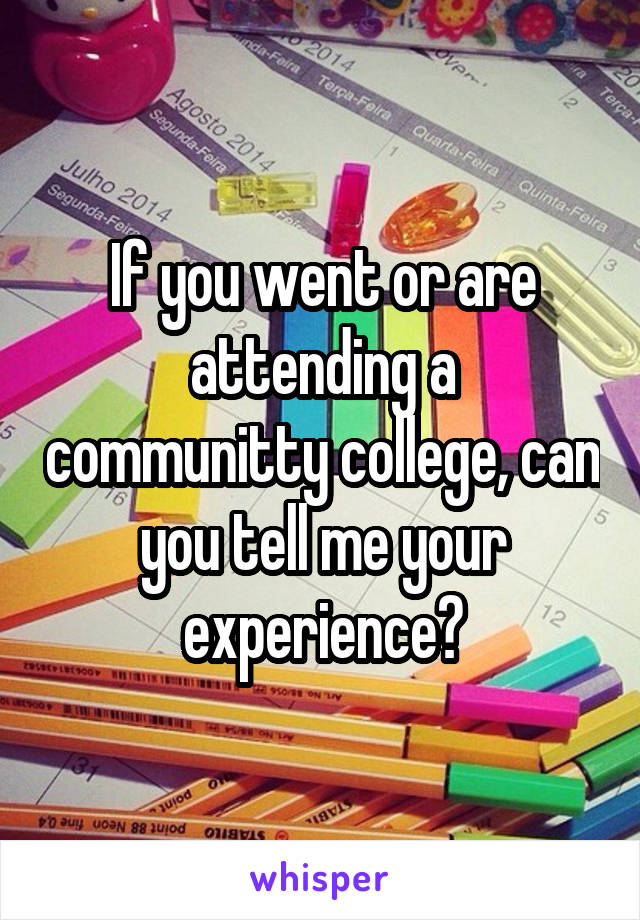 If you went or are attending a communitty college, can you tell me your experience?