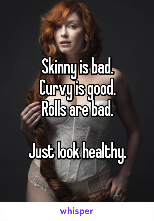 Skinny is bad.
Curvy is good.
Rolls are bad.

Just look healthy.