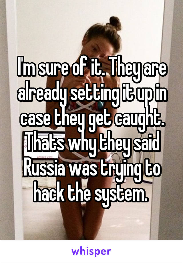 I'm sure of it. They are already setting it up in case they get caught. Thats why they said Russia was trying to hack the system. 