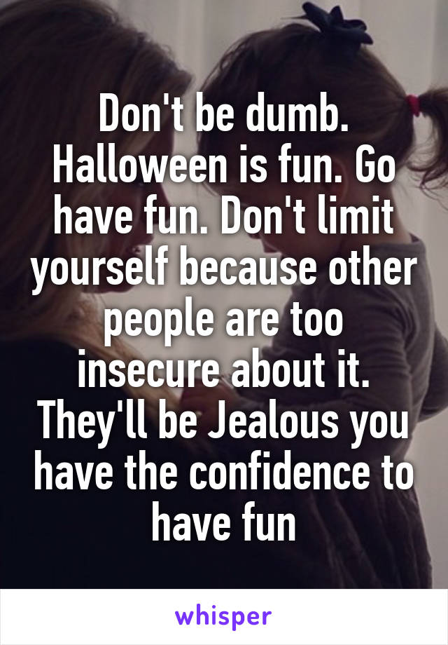 Don't be dumb. Halloween is fun. Go have fun. Don't limit yourself because other people are too insecure about it. They'll be Jealous you have the confidence to have fun