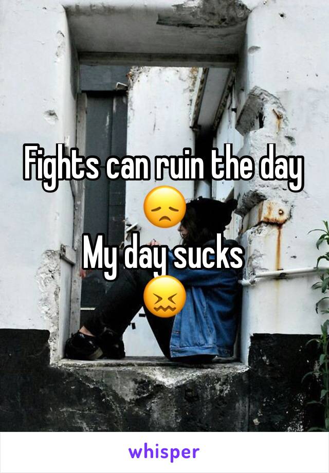 Fights can ruin the day 😞
My day sucks
😖