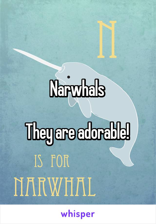 Narwhals 

They are adorable! 