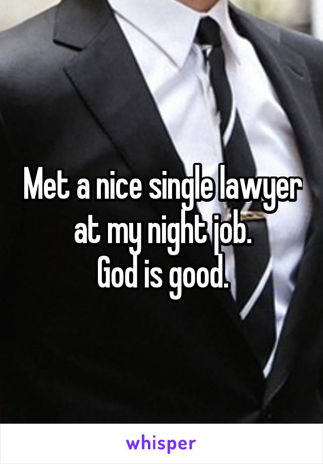 Met a nice single lawyer at my night job.
God is good.