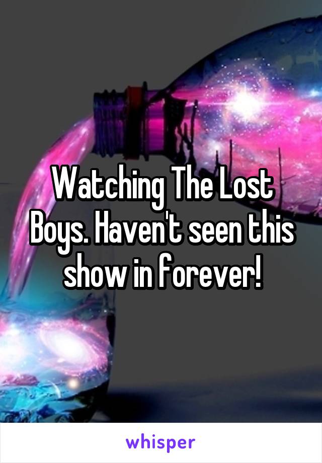 Watching The Lost Boys. Haven't seen this show in forever!