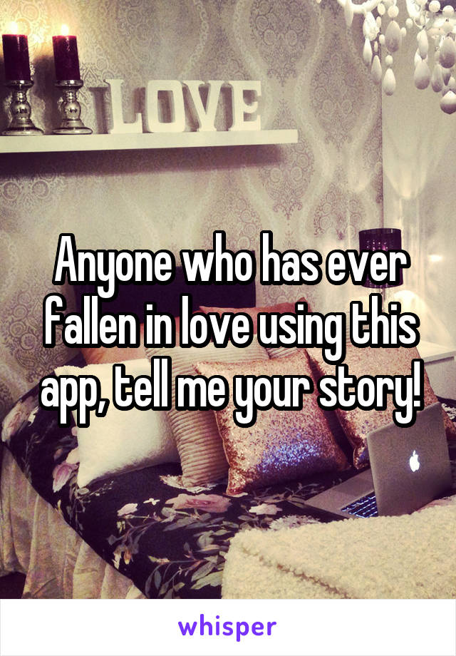 Anyone who has ever fallen in love using this app, tell me your story!