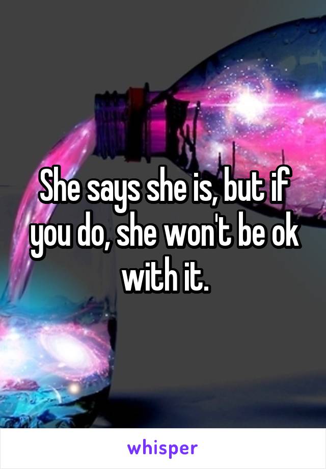 She says she is, but if you do, she won't be ok with it.