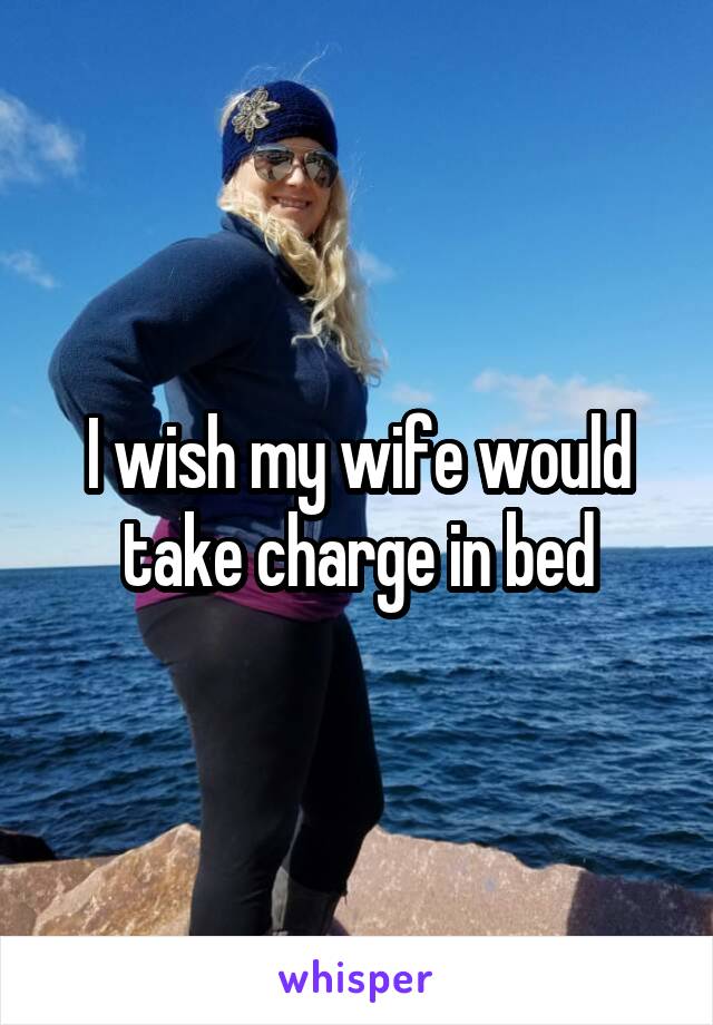 I wish my wife would take charge in bed