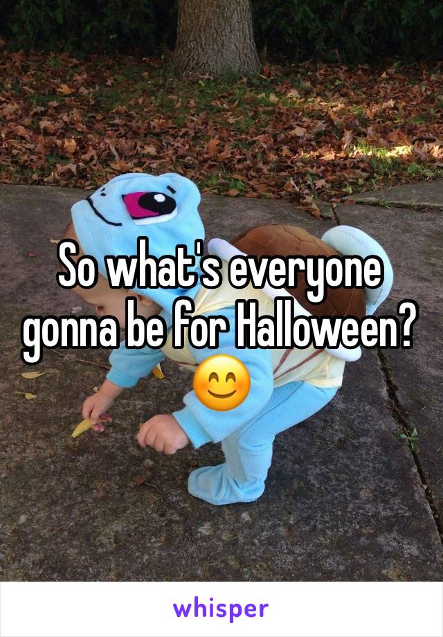 So what's everyone gonna be for Halloween? 😊