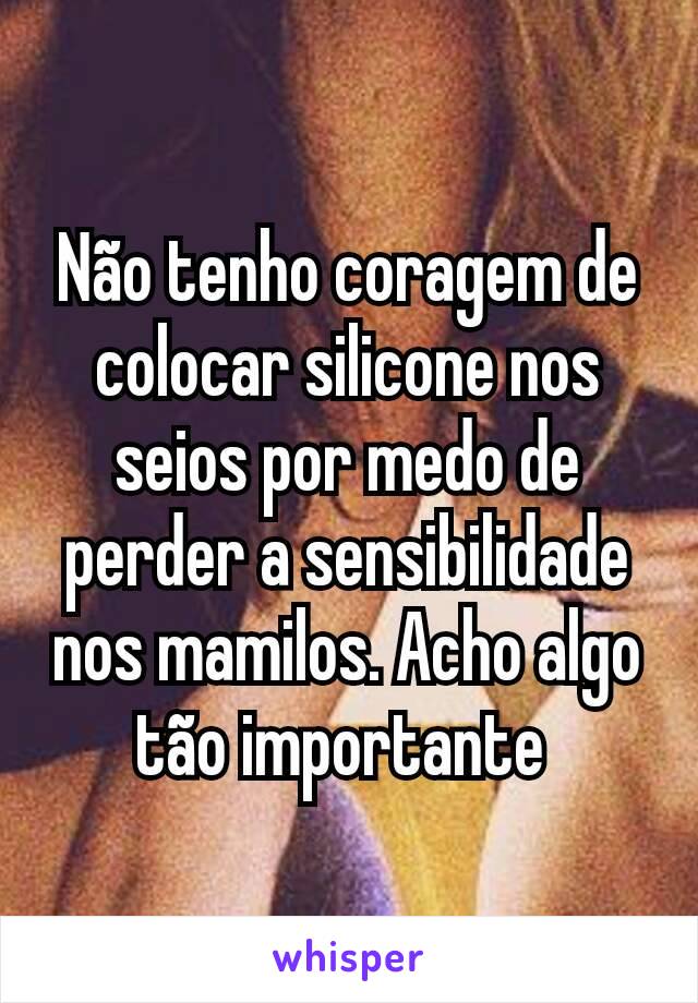 Não tenho coragem de colocar silicone nos seios por medo de perder a sensibilidade nos mamilos. Acho algo tão importante 