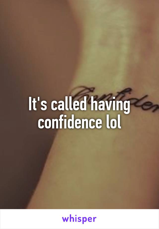 It's called having confidence lol