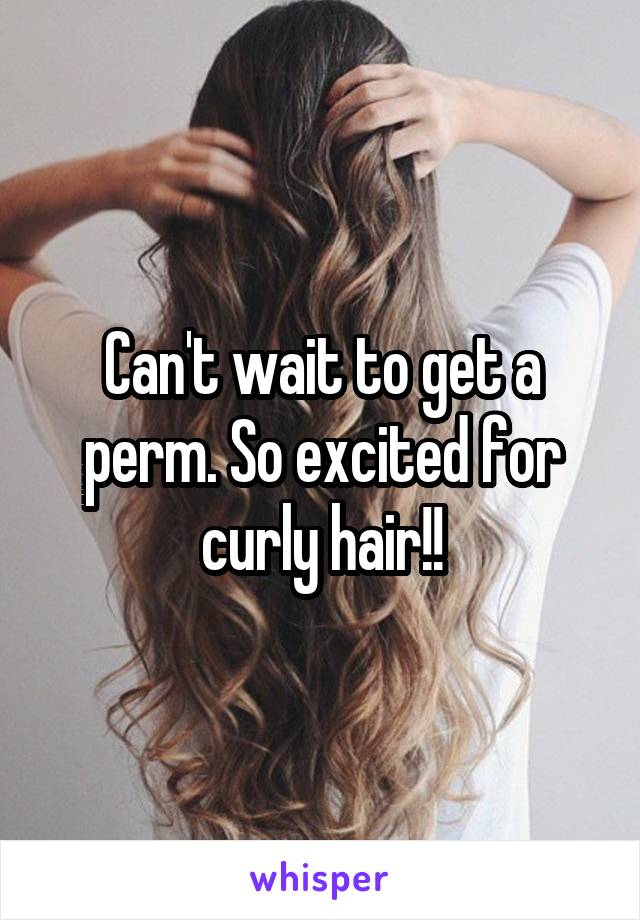 Can't wait to get a perm. So excited for curly hair!!