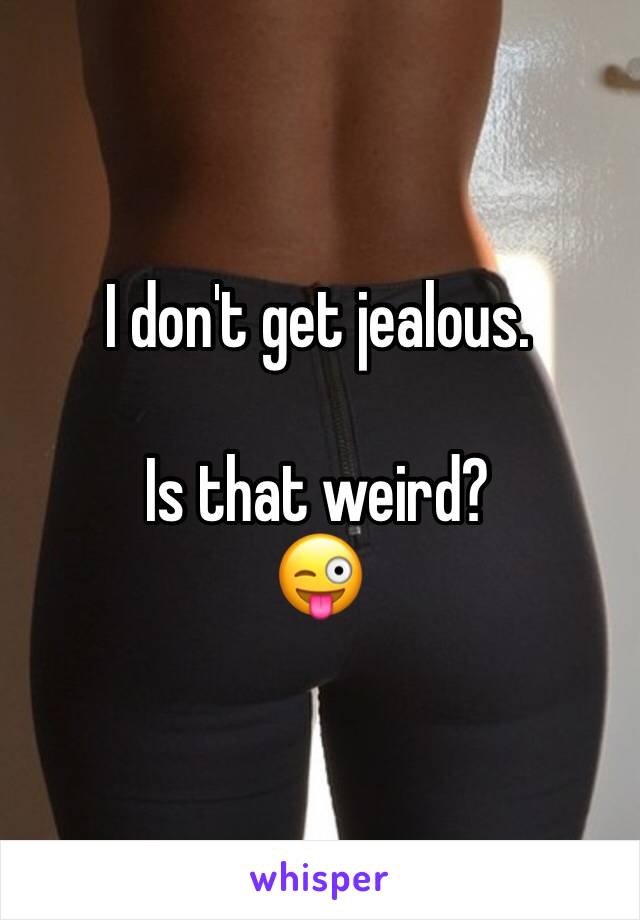 I don't get jealous. 

Is that weird?
😜