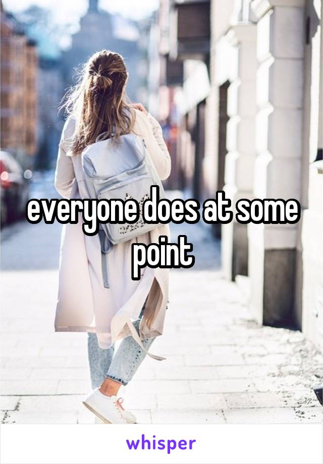 everyone does at some point