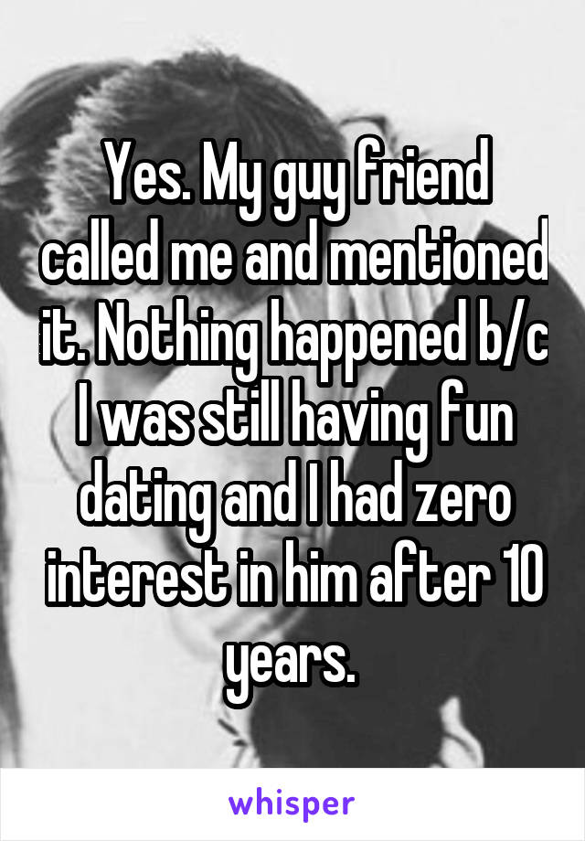 Yes. My guy friend called me and mentioned it. Nothing happened b/c I was still having fun dating and I had zero interest in him after 10 years. 