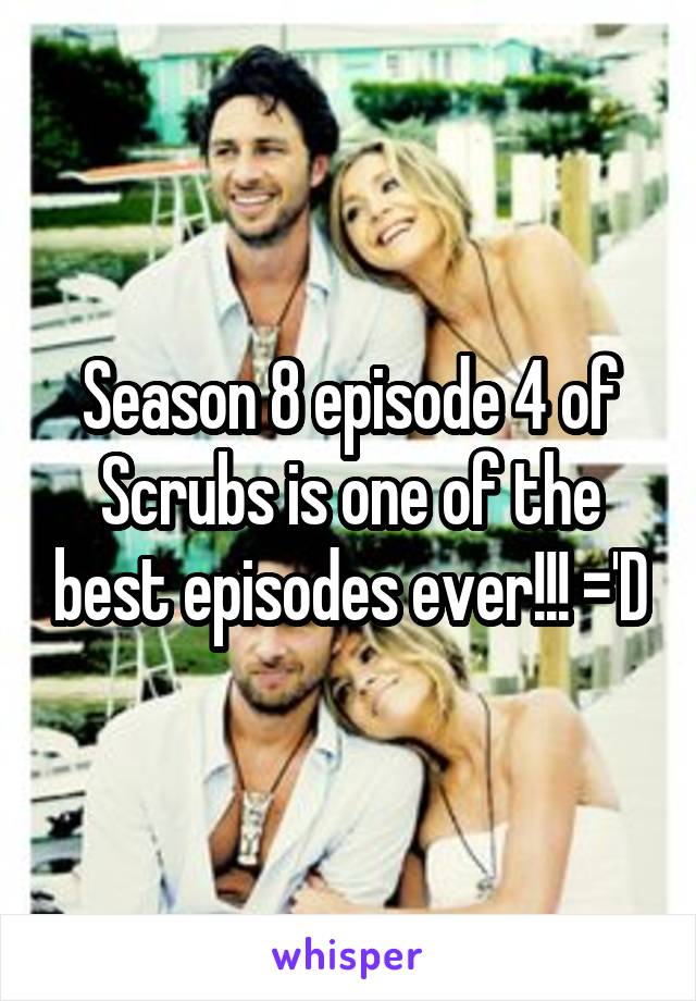 Season 8 episode 4 of Scrubs is one of the best episodes ever!!! ='D