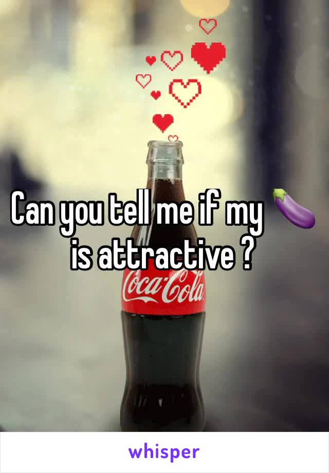 Can you tell me if my 🍆 is attractive ?