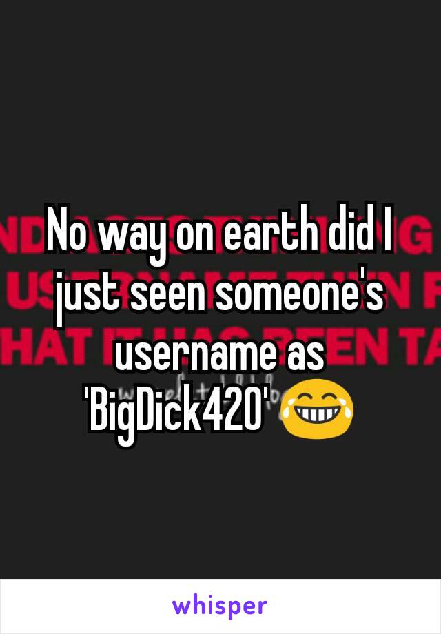 No way on earth did I just seen someone's username as 'BigDick420' 😂