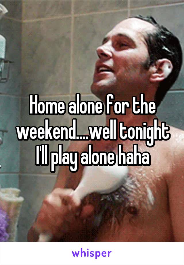 Home alone for the weekend....well tonight I'll play alone haha