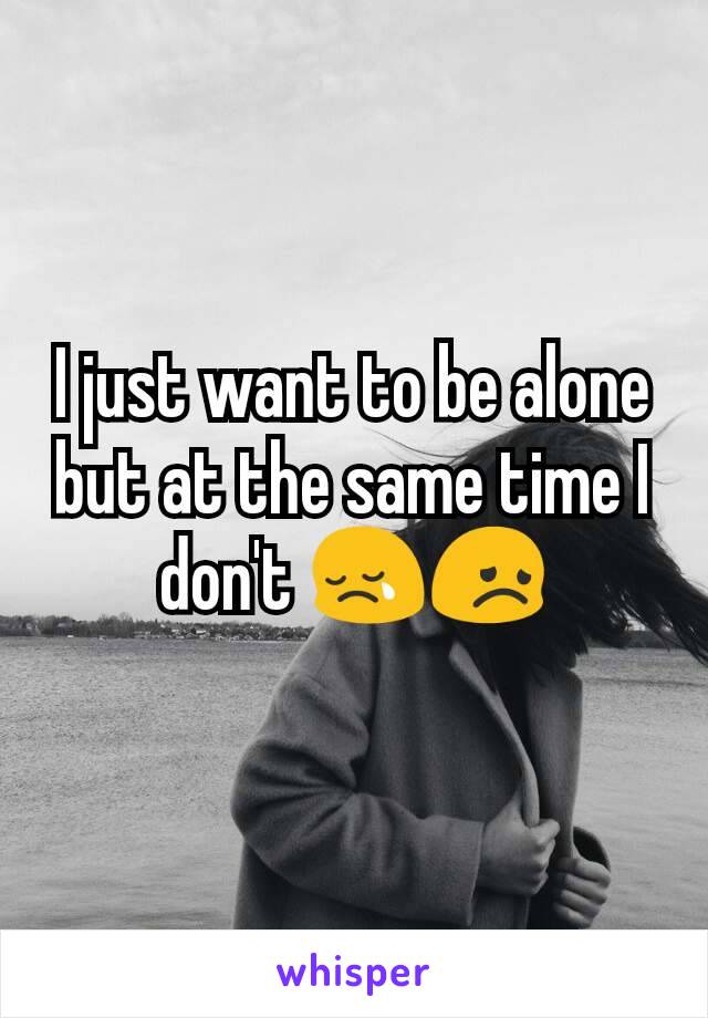 I just want to be alone but at the same time I don't 😢😞