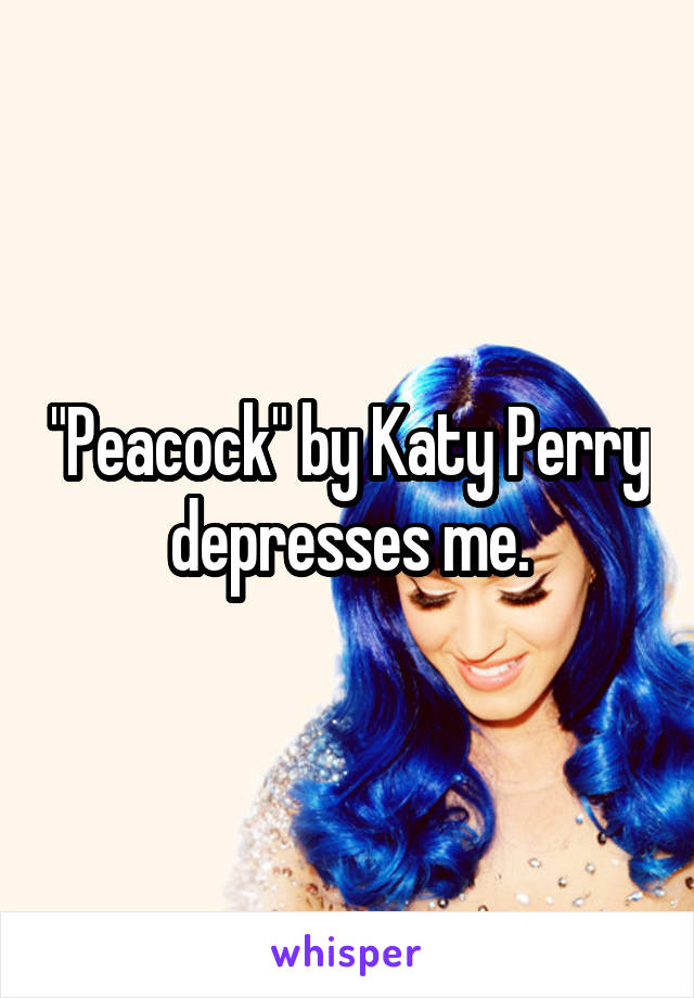 "Peacock" by Katy Perry depresses me.