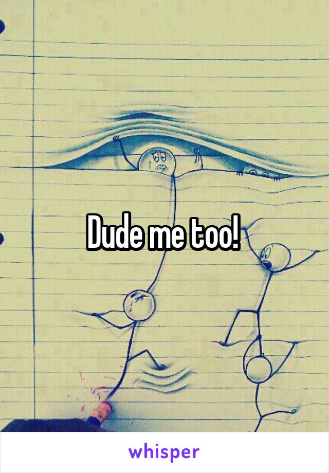 Dude me too! 