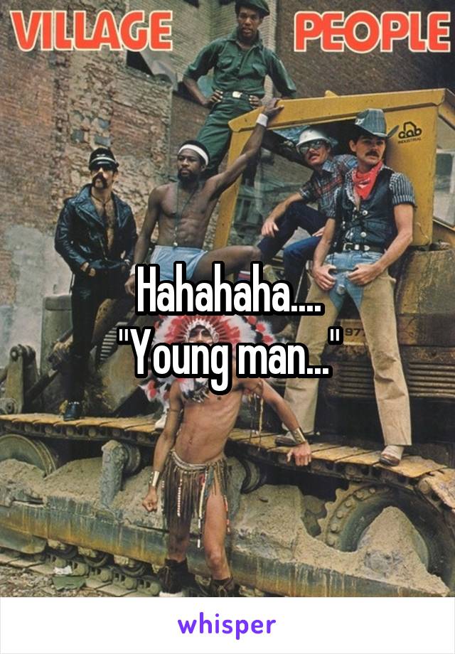 Hahahaha....
"Young man..."