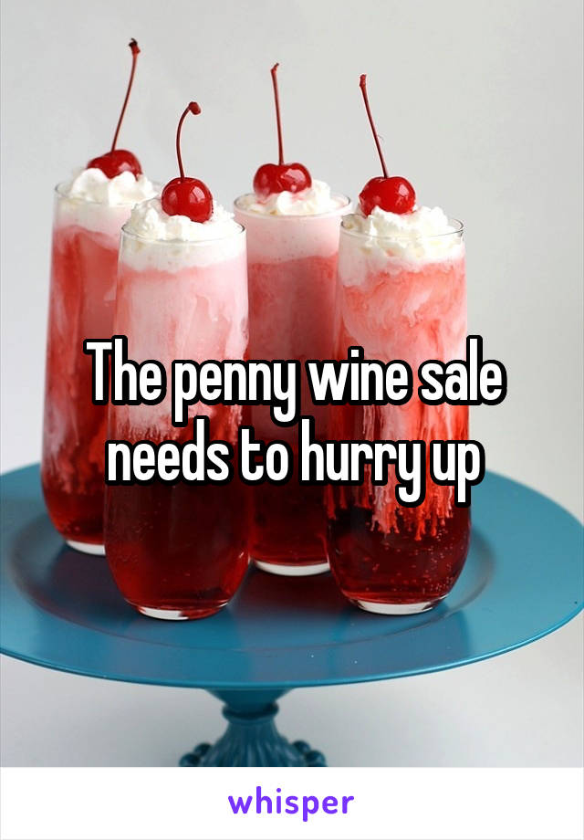 The penny wine sale needs to hurry up