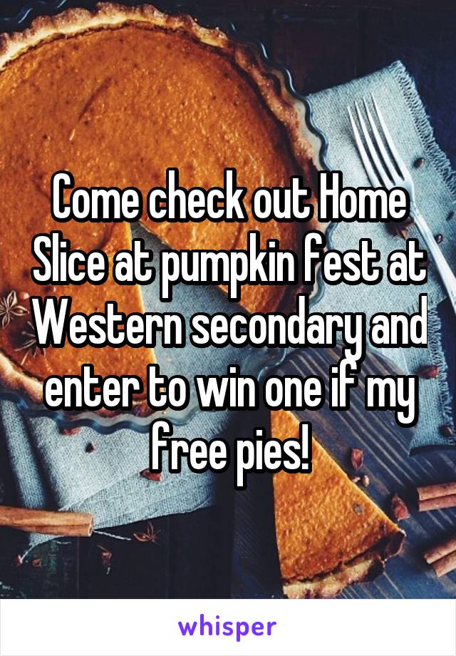 Come check out Home Slice at pumpkin fest at Western secondary and enter to win one if my free pies!