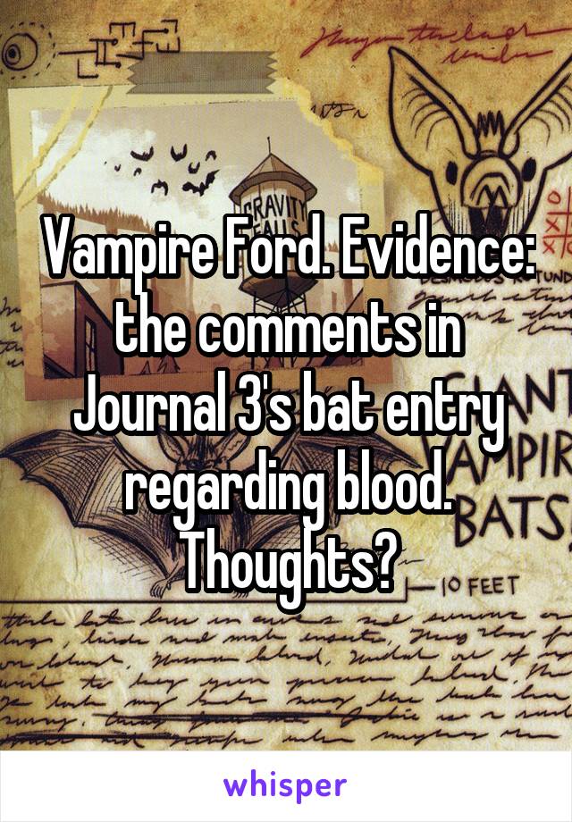 Vampire Ford. Evidence: the comments in Journal 3's bat entry regarding blood. Thoughts?