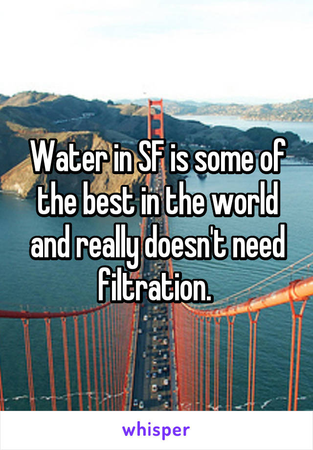 Water in SF is some of the best in the world and really doesn't need filtration. 