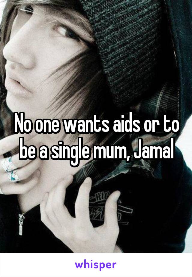 No one wants aids or to be a single mum, Jamal