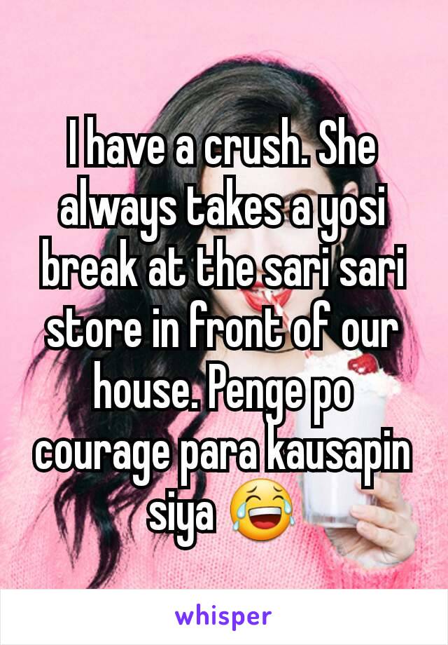 I have a crush. She always takes a yosi break at the sari sari store in front of our house. Penge po courage para kausapin siya 😂