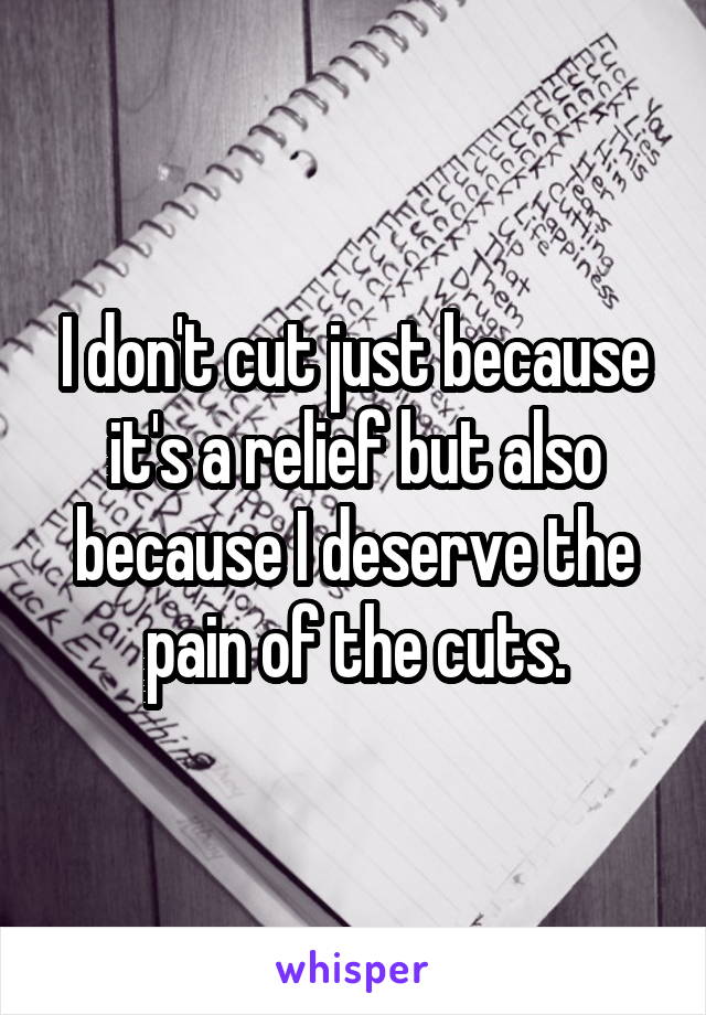 I don't cut just because it's a relief but also because I deserve the pain of the cuts.