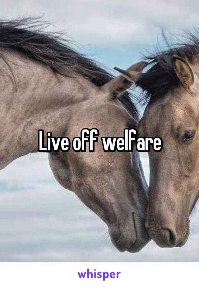 Live off welfare