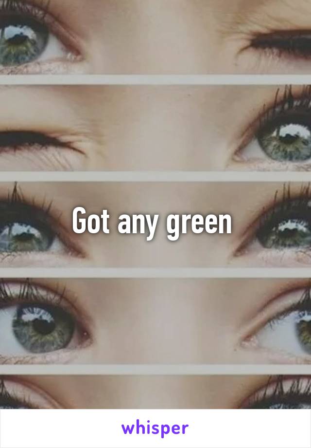 Got any green 