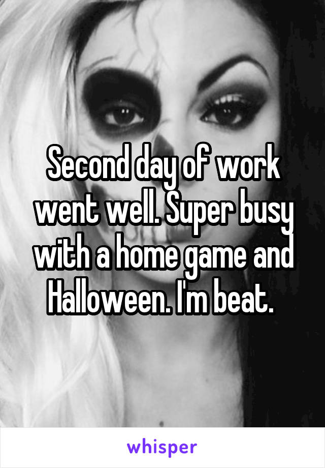 Second day of work went well. Super busy with a home game and Halloween. I'm beat. 