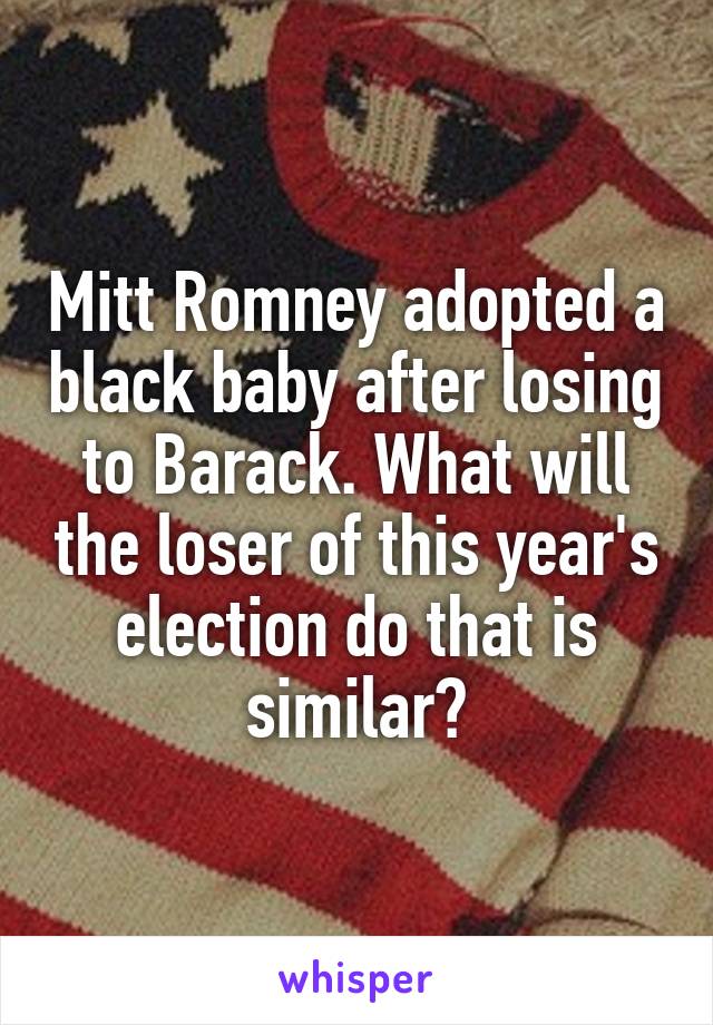 Mitt Romney adopted a black baby after losing to Barack. What will the loser of this year's election do that is similar?