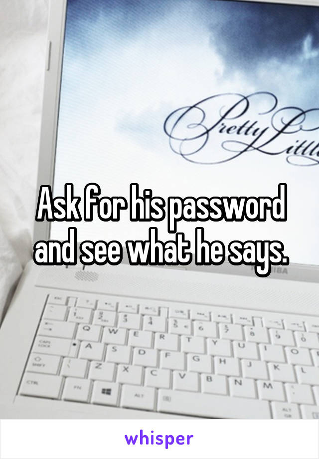 Ask for his password and see what he says.