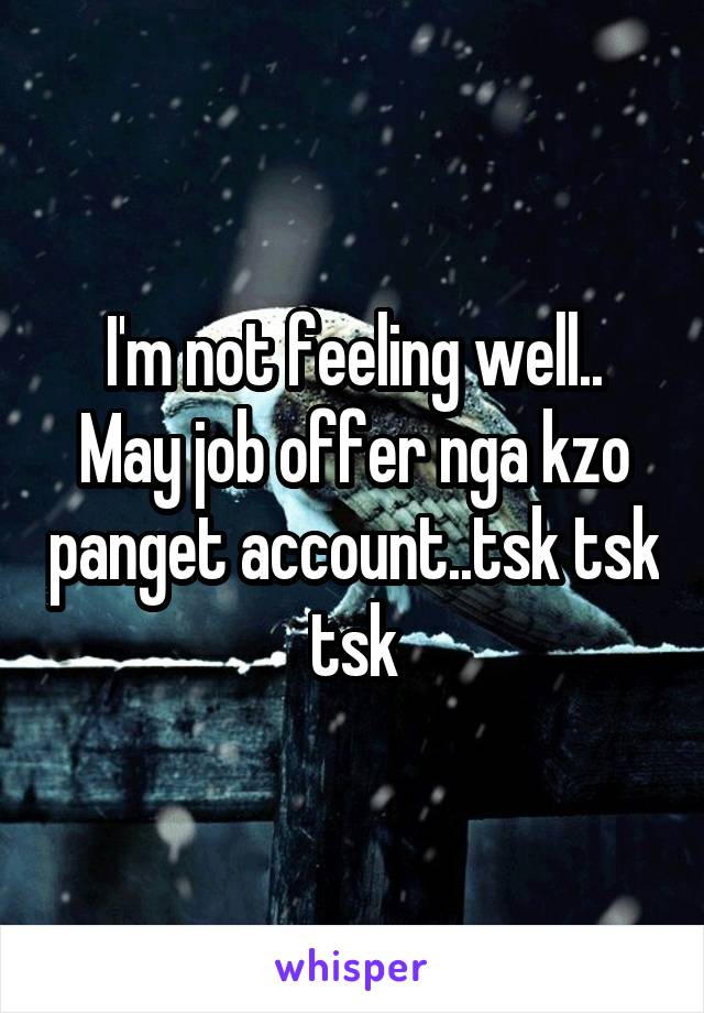 I'm not feeling well..
May job offer nga kzo panget account..tsk tsk tsk