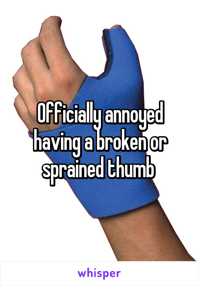 Officially annoyed having a broken or sprained thumb 