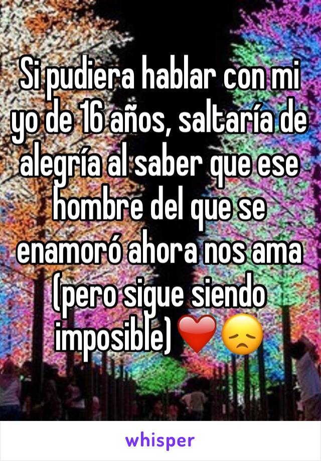 Si pudiera hablar con mi yo de 16 años, saltaría de alegría al saber que ese hombre del que se enamoró ahora nos ama (pero sigue siendo imposible)❤️😞