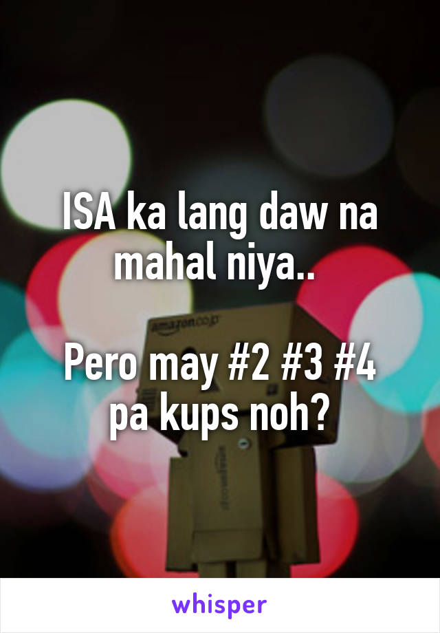 ISA ka lang daw na mahal niya.. 

Pero may #2 #3 #4 pa kups noh?