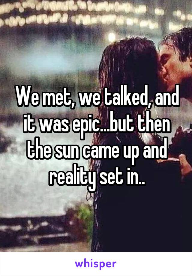 We met, we talked, and it was epic...but then the sun came up and reality set in..