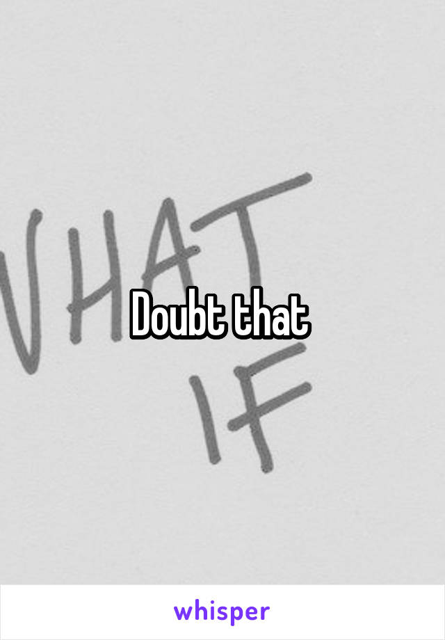 Doubt that 